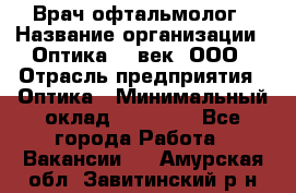 Врач-офтальмолог › Название организации ­ Оптика 21 век, ООО › Отрасль предприятия ­ Оптика › Минимальный оклад ­ 40 000 - Все города Работа » Вакансии   . Амурская обл.,Завитинский р-н